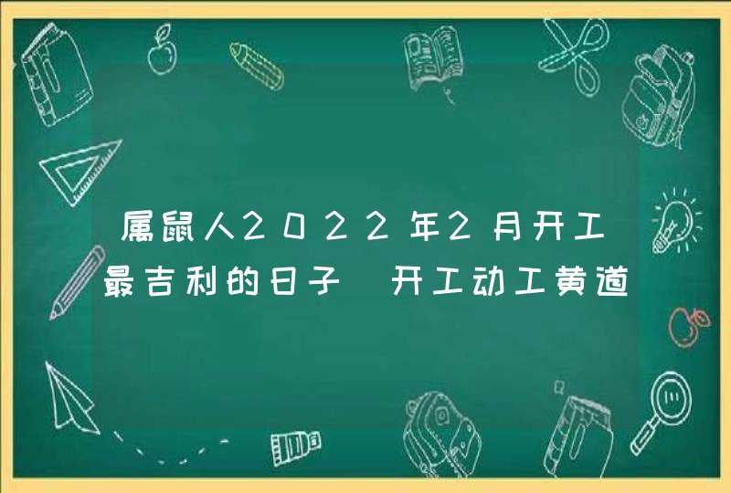 属鼠人2022年2月开工最吉利的日子 开工动工黄道吉日